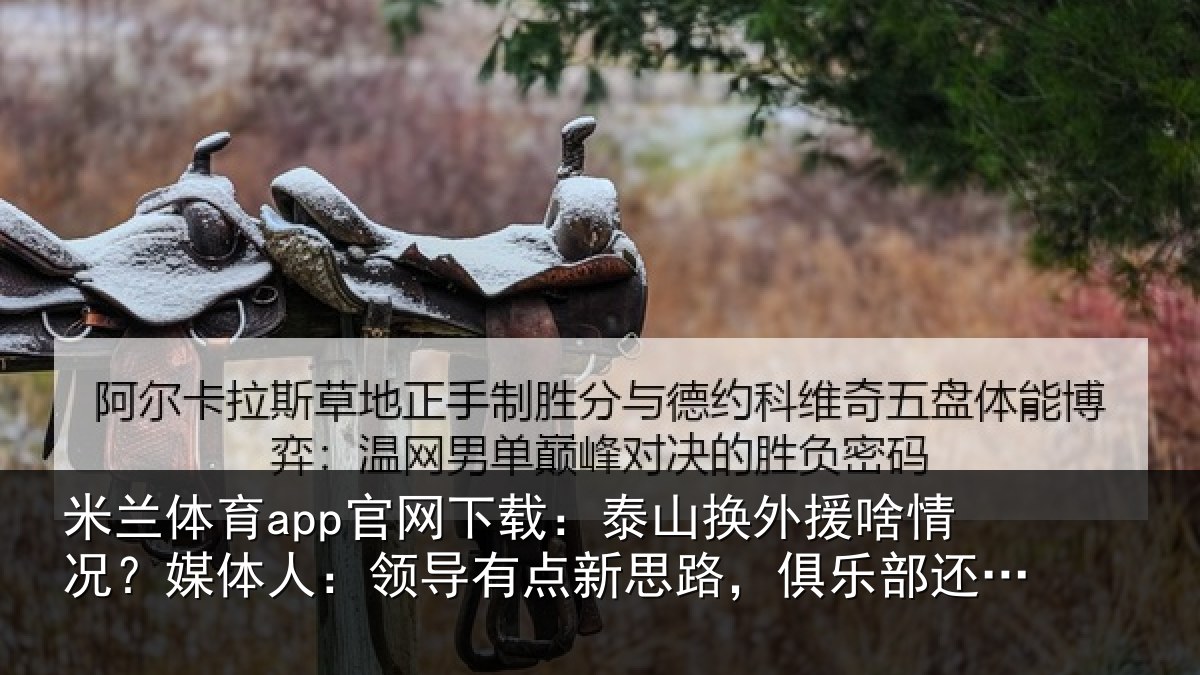 米兰体育app官网下载：泰山相关情况人：领导相关情况还在推进