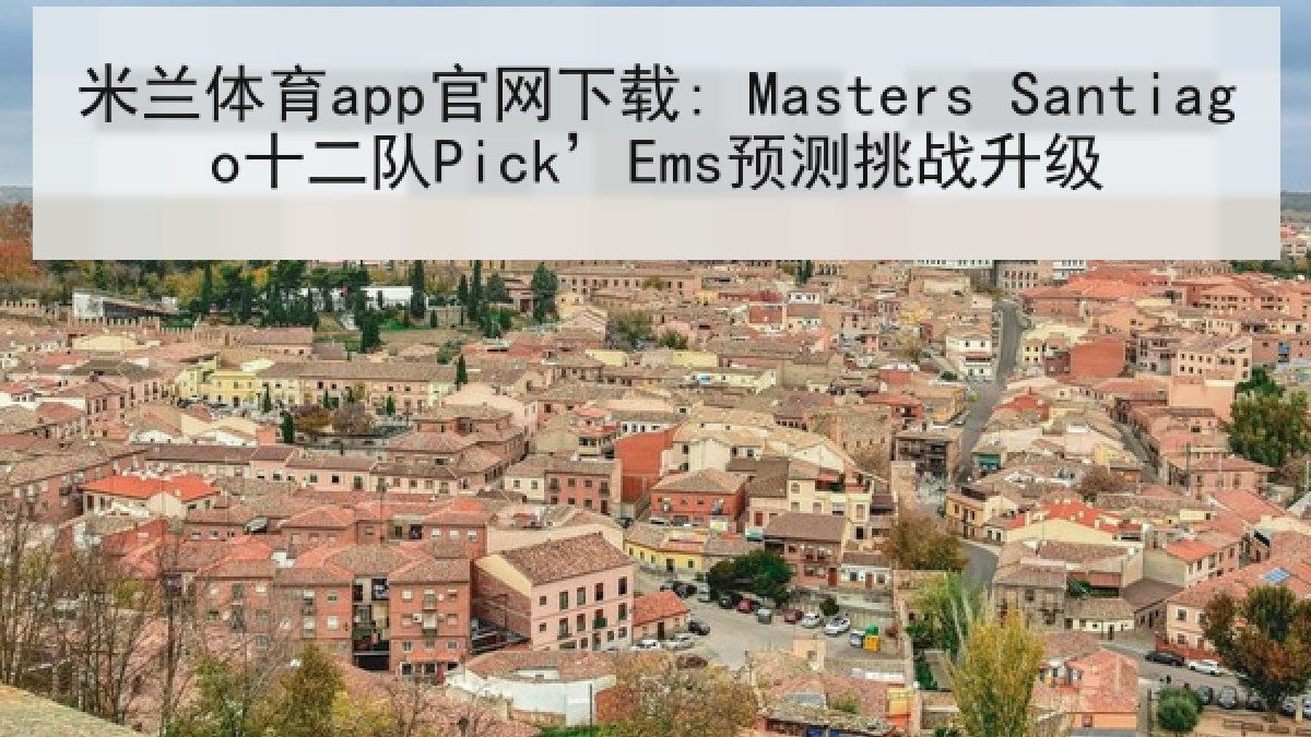 米兰体育app官网下载: Masters Santiago十二队Pick’Ems预测挑战升级