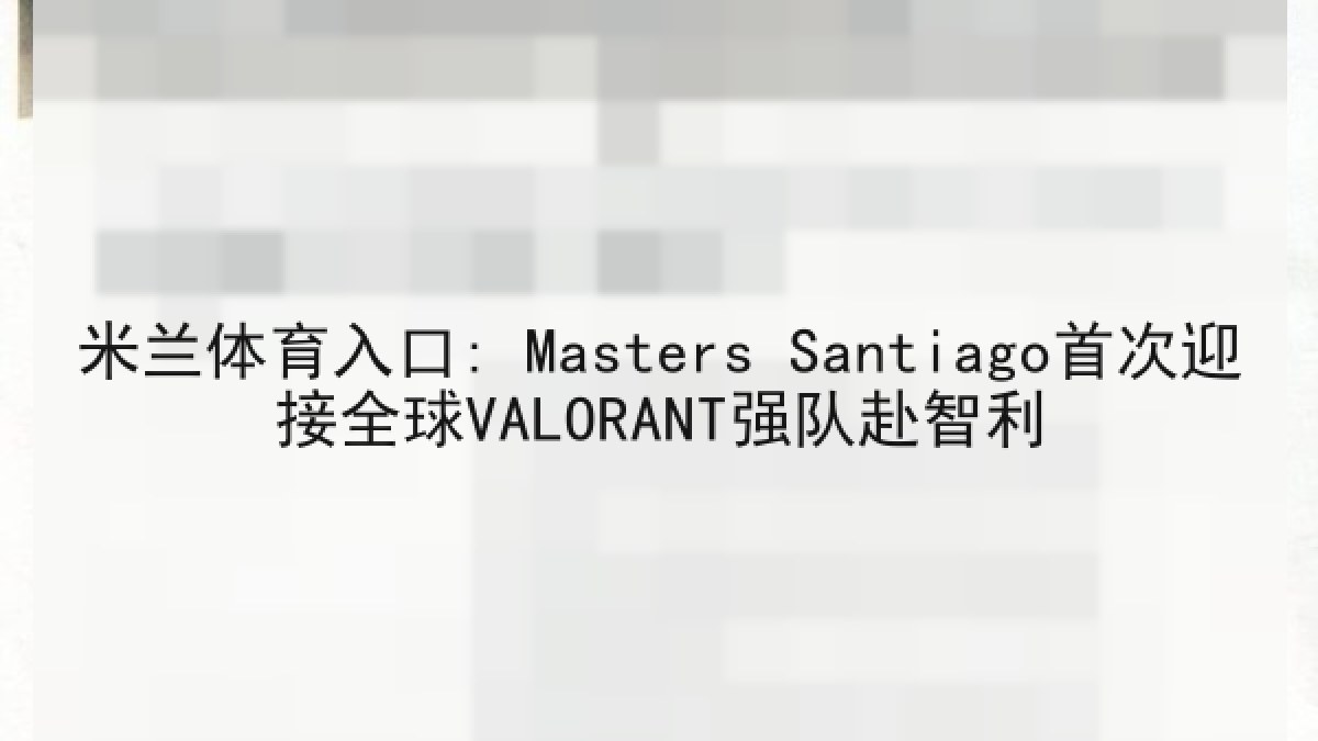 米兰体育入口: Masters Santiago首次迎接全球VALORANT强队赴智利 米兰体育入口: Masters Santiago首次迎接全球VALORANT强队赴智利