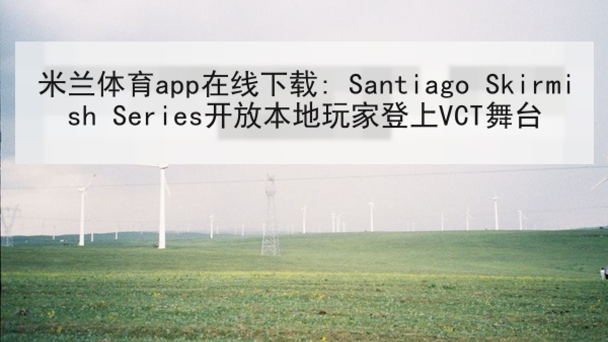 米兰体育app在线下载: Santiago Skirmish Series开放本地玩家登上VCT舞台 米兰体育app在线下载: Santiago Skirmish Series开放本地玩家登上VCT舞台