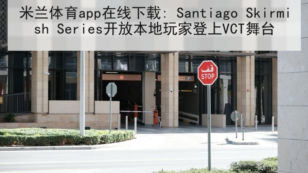米兰体育app在线下载: Santiago Skirmish Series开放本地玩家登上VCT舞台