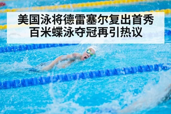 美国泳将德雷塞尔复出首秀百米蝶泳夺冠再引热议