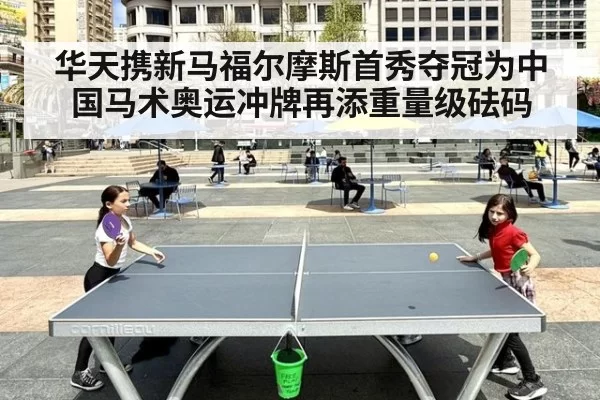 华天携新马福尔摩斯首秀夺冠为中国马术奥运冲牌再添重量级砝码