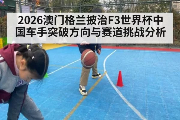 2026澳门格兰披治F3世界杯中国车手突破方向与赛道挑战分析